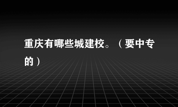 重庆有哪些城建校。（要中专的）