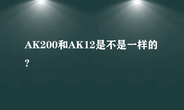 AK200和AK12是不是一样的?