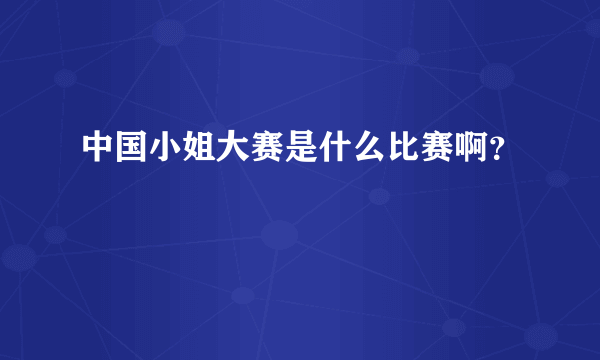 中国小姐大赛是什么比赛啊？