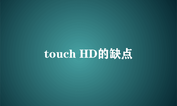 touch HD的缺点