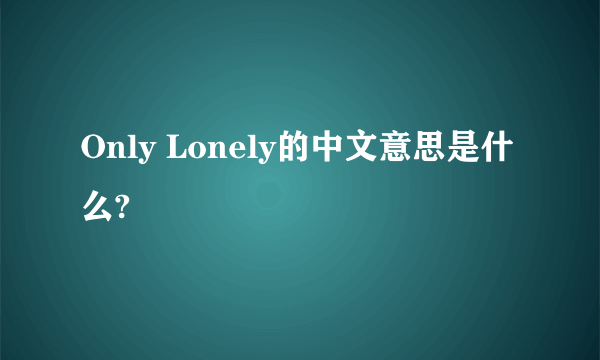 Only Lonely的中文意思是什么?