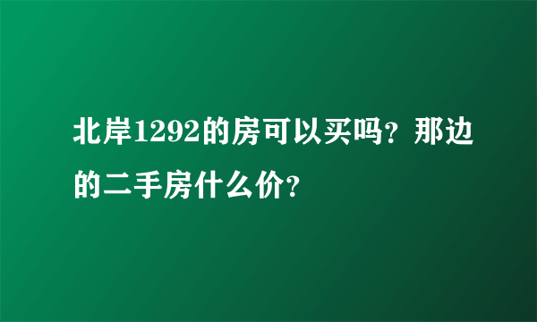 北岸1292的房可以买吗？那边的二手房什么价？