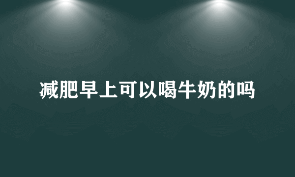 减肥早上可以喝牛奶的吗