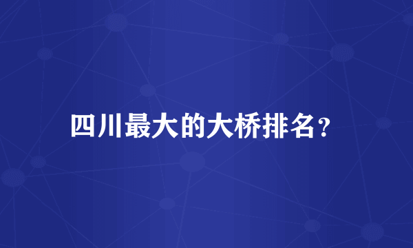 四川最大的大桥排名？