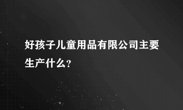好孩子儿童用品有限公司主要生产什么？
