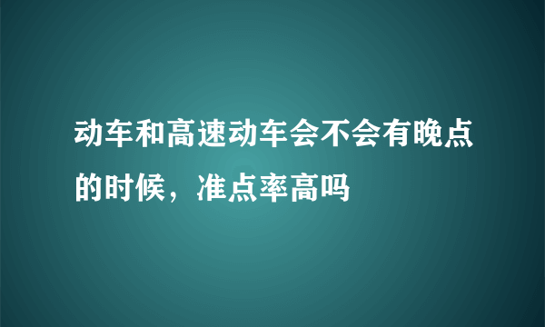 动车和高速动车会不会有晚点的时候，准点率高吗