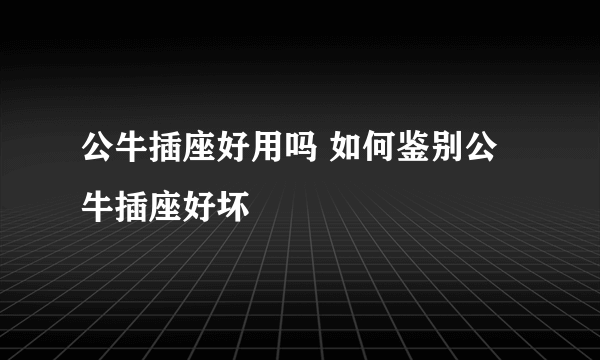 公牛插座好用吗 如何鉴别公牛插座好坏