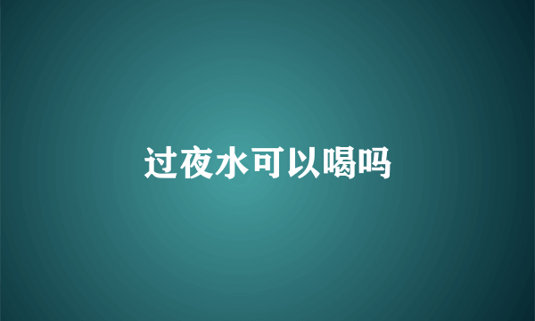 过夜水可以喝吗