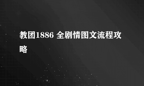 教团1886 全剧情图文流程攻略
