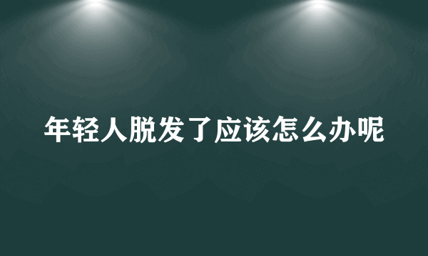 年轻人脱发了应该怎么办呢