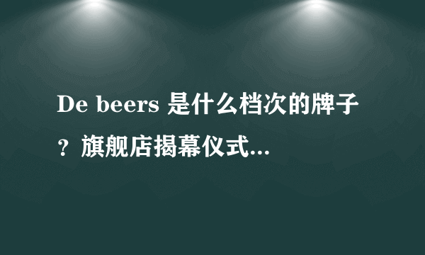 De beers 是什么档次的牌子？旗舰店揭幕仪式范爷来当大使，看起来超赞。