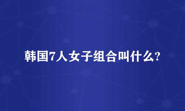 韩国7人女子组合叫什么?