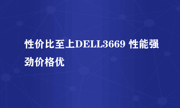 性价比至上DELL3669 性能强劲价格优