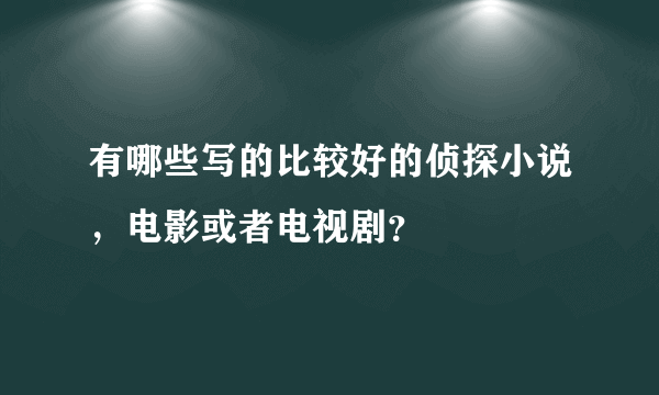 有哪些写的比较好的侦探小说，电影或者电视剧？