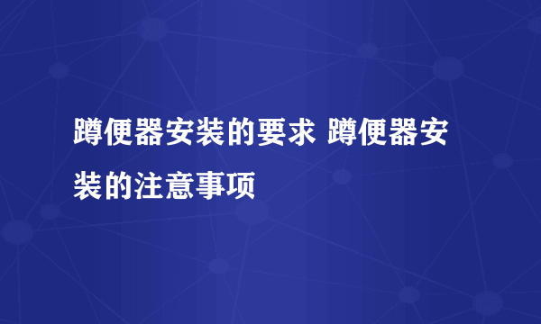 蹲便器安装的要求 蹲便器安装的注意事项