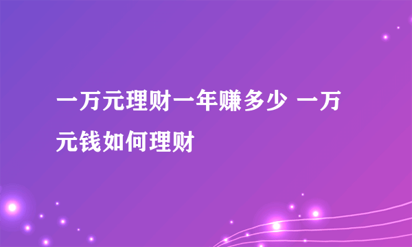 一万元理财一年赚多少 一万元钱如何理财