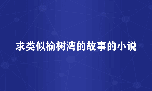 求类似榆树湾的故事的小说