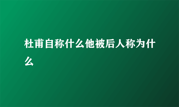 杜甫自称什么他被后人称为什么