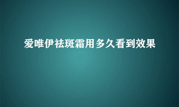 爱唯伊祛斑霜用多久看到效果