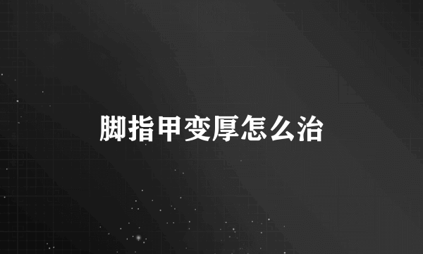 脚指甲变厚怎么治