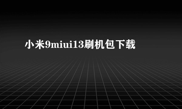 小米9miui13刷机包下载