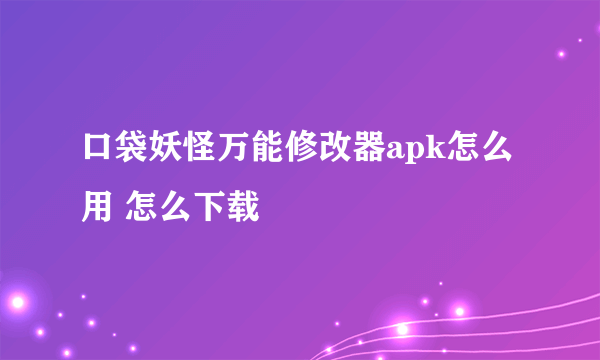 口袋妖怪万能修改器apk怎么用 怎么下载