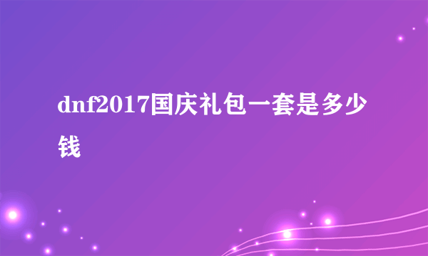dnf2017国庆礼包一套是多少钱