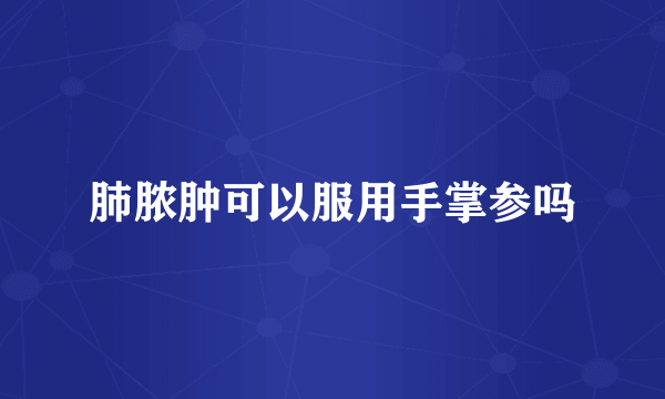 肺脓肿可以服用手掌参吗