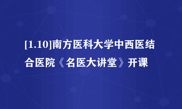 [1.10]南方医科大学中西医结合医院《名医大讲堂》开课