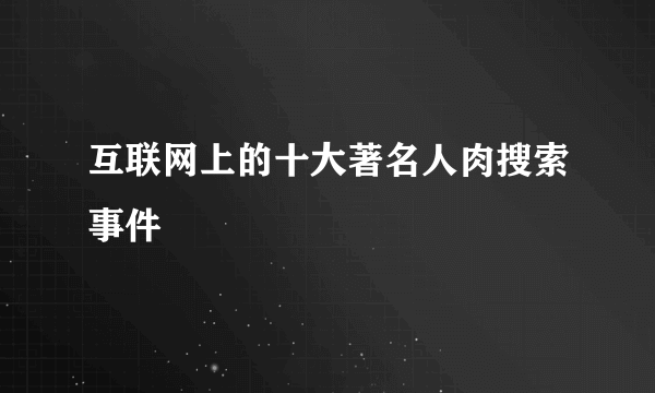 互联网上的十大著名人肉搜索事件