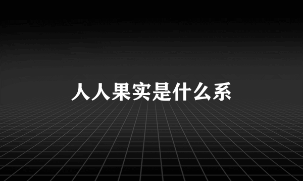 人人果实是什么系