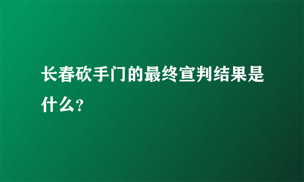 长春砍手门的最终宣判结果是什么？