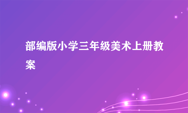 部编版小学三年级美术上册教案