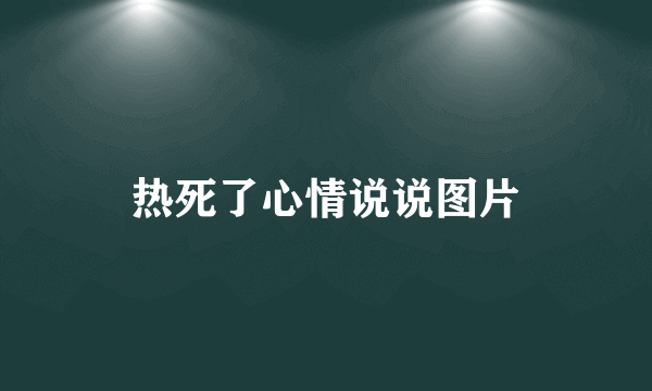 热死了心情说说图片