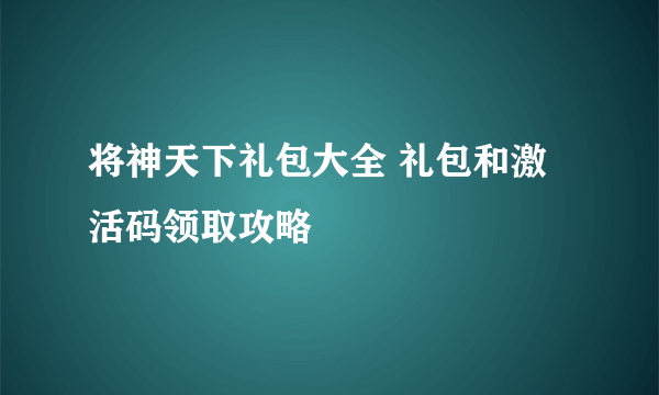将神天下礼包大全 礼包和激活码领取攻略