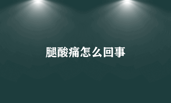 腿酸痛怎么回事