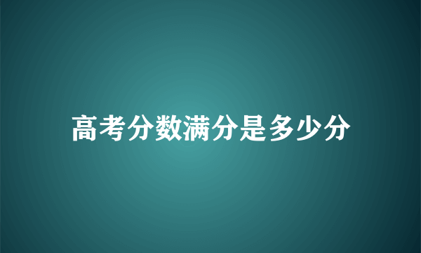 高考分数满分是多少分