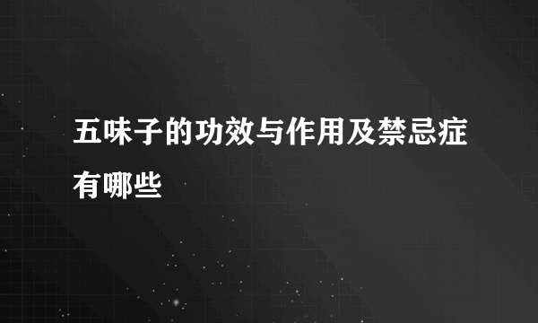 五味子的功效与作用及禁忌症有哪些