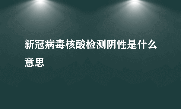 新冠病毒核酸检测阴性是什么意思