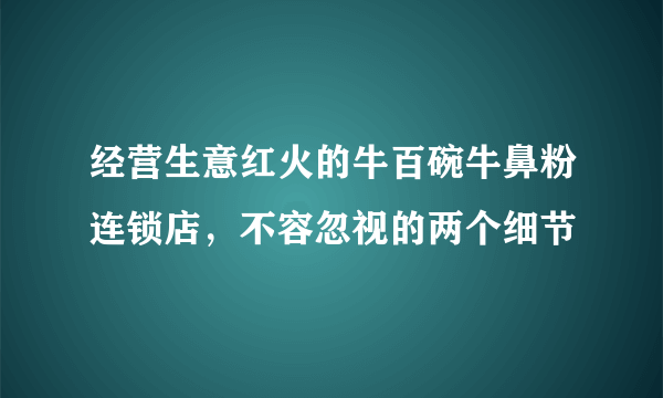 经营生意红火的牛百碗牛鼻粉连锁店，不容忽视的两个细节