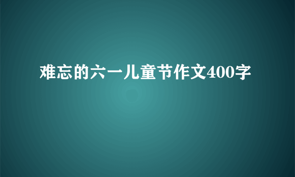 难忘的六一儿童节作文400字