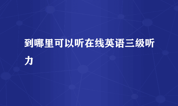 到哪里可以听在线英语三级听力