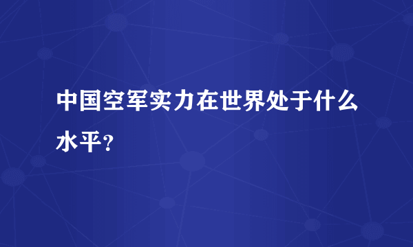 中国空军实力在世界处于什么水平？