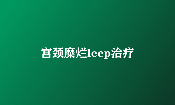 宫颈糜烂leep治疗