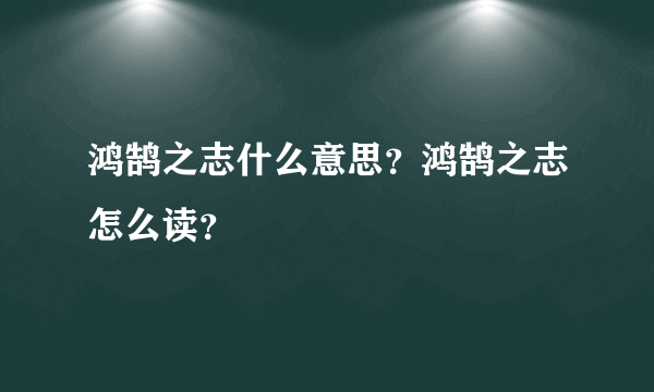 鸿鹄之志什么意思？鸿鹄之志怎么读？