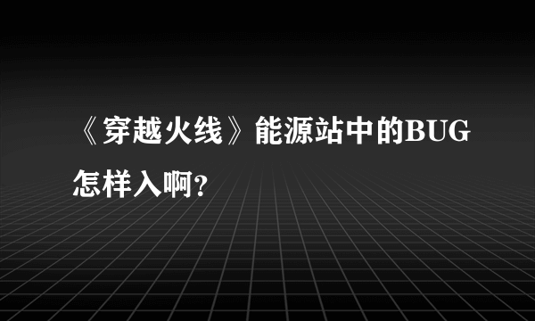 《穿越火线》能源站中的BUG怎样入啊？