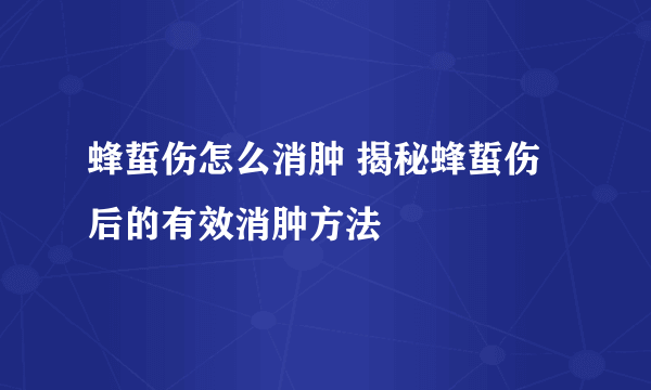 蜂蜇伤怎么消肿 揭秘蜂蜇伤后的有效消肿方法