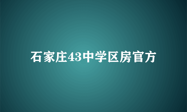 石家庄43中学区房官方