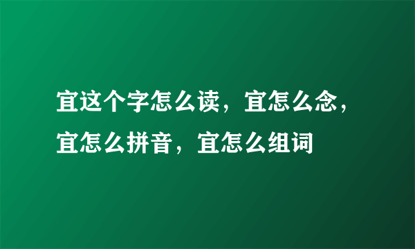 宜这个字怎么读，宜怎么念，宜怎么拼音，宜怎么组词
