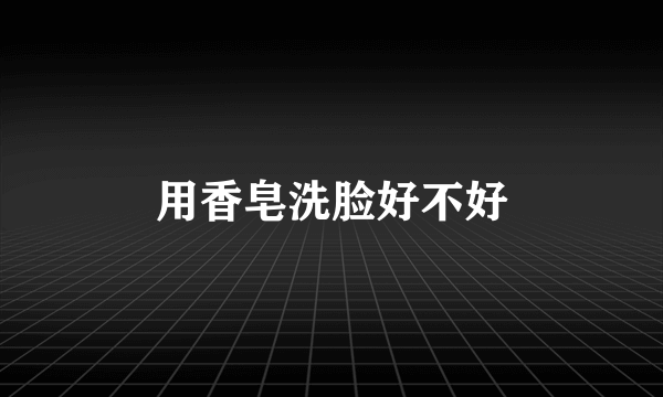 用香皂洗脸好不好